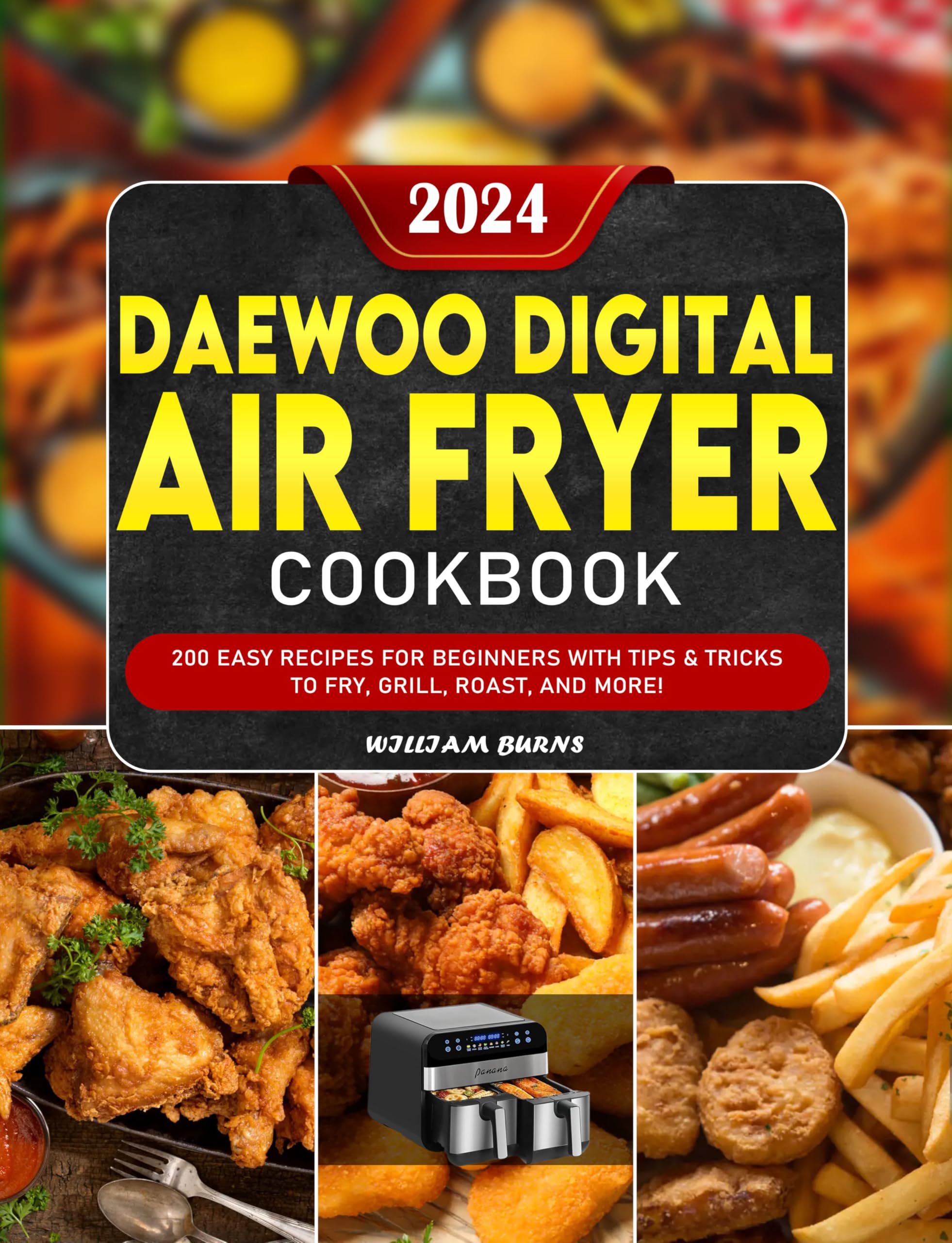 Daewoo Digital Air Fryer Cookbook 2024: 200 Easy Recipes for Beginners - Fry, Grill, Roast with Pro Tips | Perfect for Quick Meals, Healthy Cooking & Family Dinners