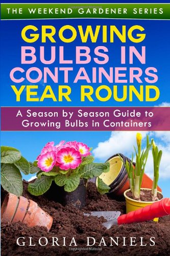 Year-Round Container Gardening with Bulbs: Seasonal Guide for Growing Bulbs in Pots (The Weekend Gardener) - Perfect for Small Spaces, Balconies & Urban Gardens