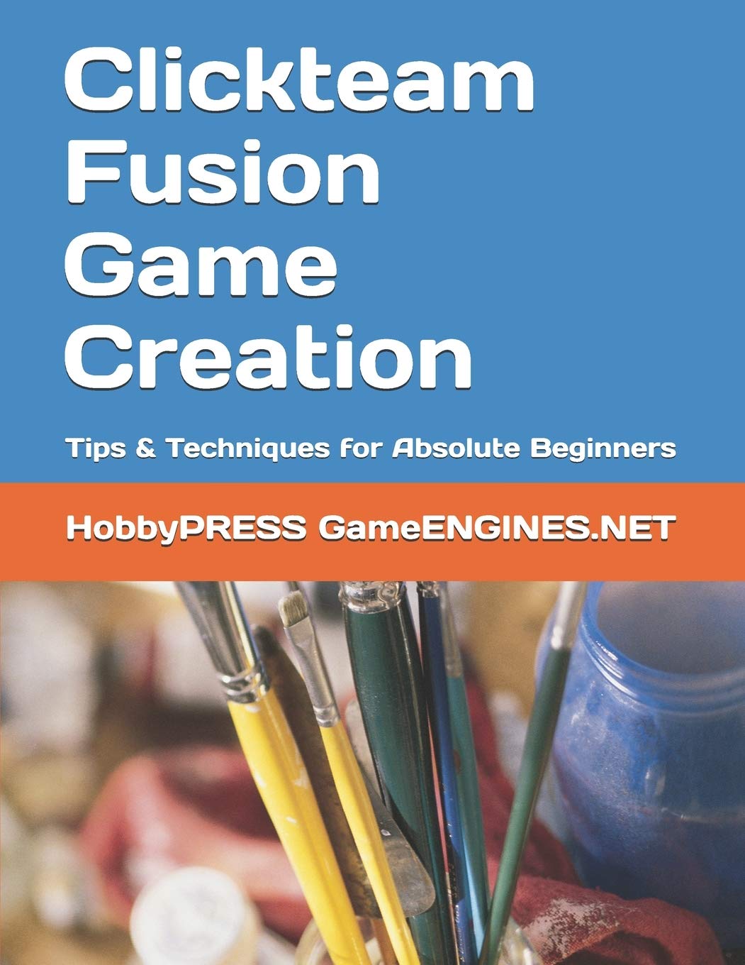 Clickteam Fusion Game Creation: Tips & Techniques for Absolute Beginners (GameENGINES Series) - Learn to Build 2D Games for PC, Mobile & Web Platforms