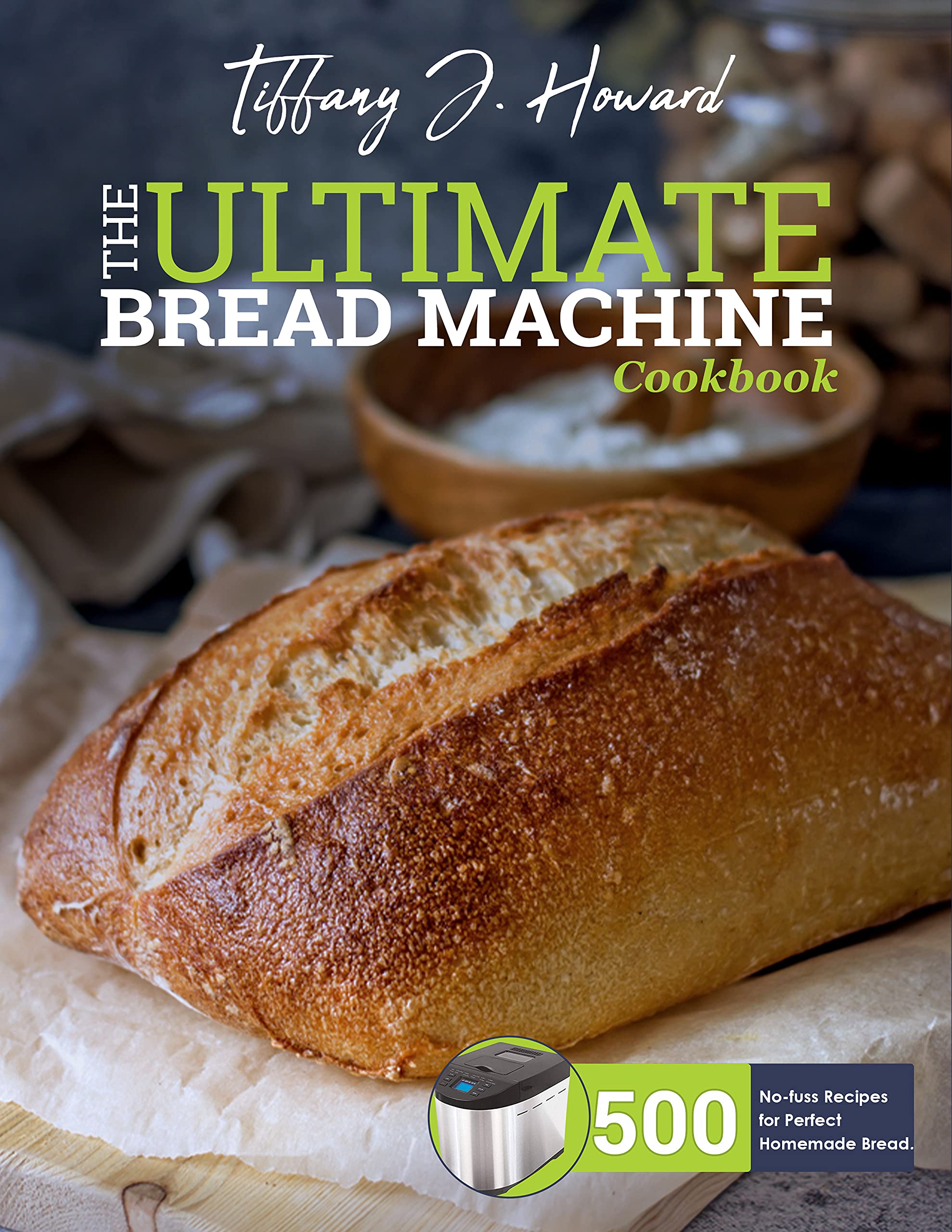 Ultimate Bread Machine Cookbook: 500 Easy Recipes for Perfect Homemade Bread - Best for Beginners, Family Baking & Healthy Eating