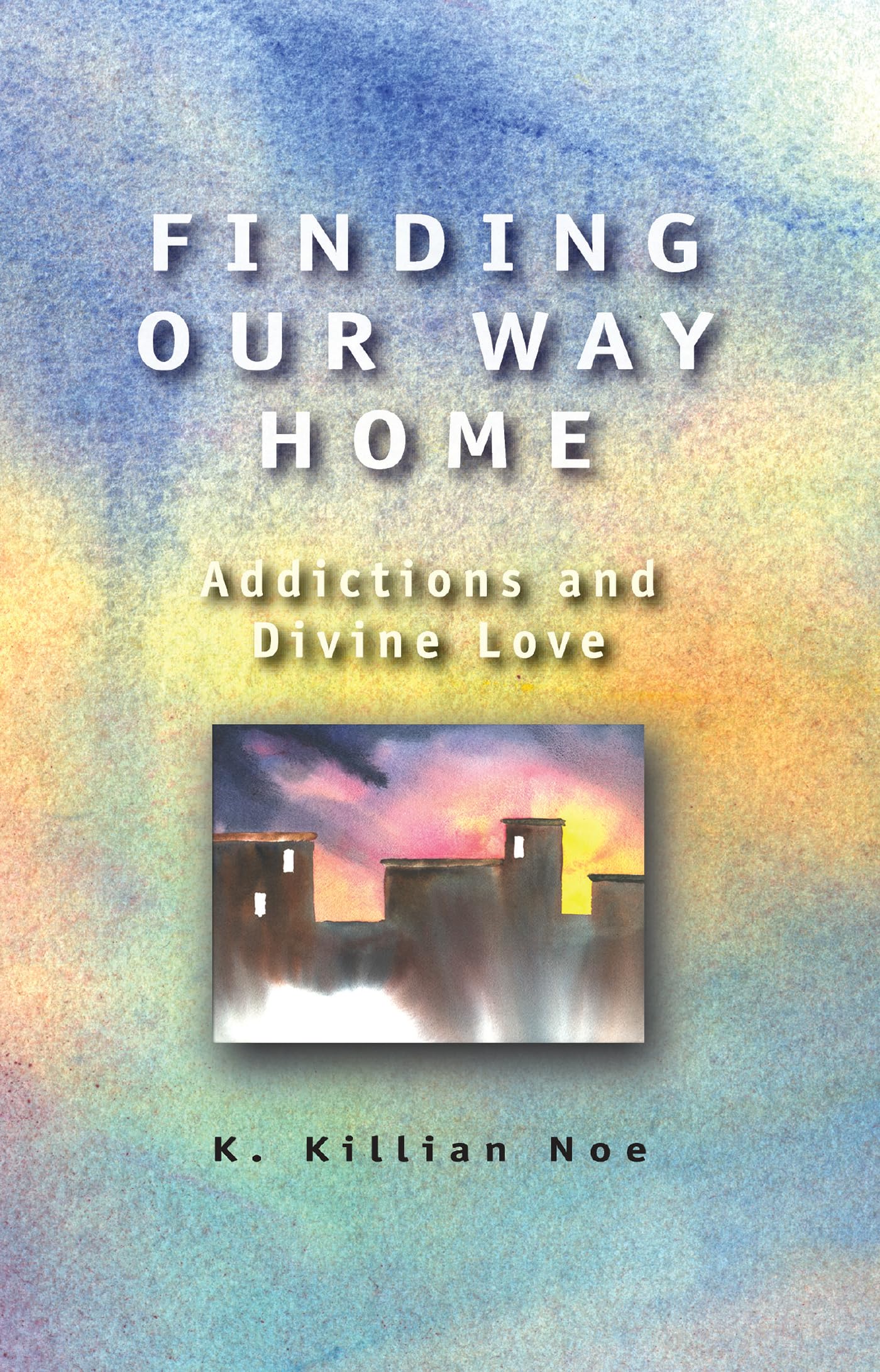 Finding Our Way Home: Overcoming Addictions with Divine Love - Inspirational Book for Spiritual Healing & Recovery