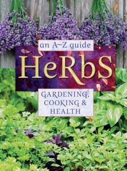 A-Z Guide to Herbs: Gardening, Cooking & Health Benefits for Home Use