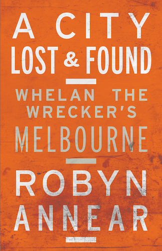 Lost and Found Melbourne: Whelan the Wrecker's Story - Explore Hidden Urban History & Forgotten Places for History Buffs and Urban Explorers