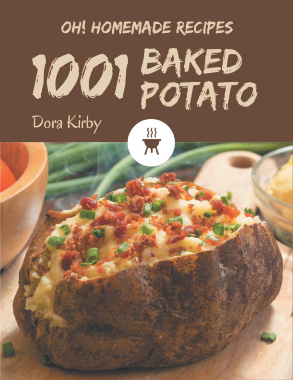 1001 Homemade Baked Potato Recipes Cookbook - Easy & Delicious Potato Dishes for Family Dinners, Potlucks & Comfort Food Lovers