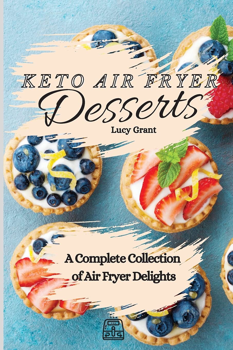 Keto Air Fryer Desserts Cookbook: 50+ Low Carb Sweet Recipes for Quick & Healthy Treats - Perfect for Weight Loss, Diabetics & Keto Diet Lovers