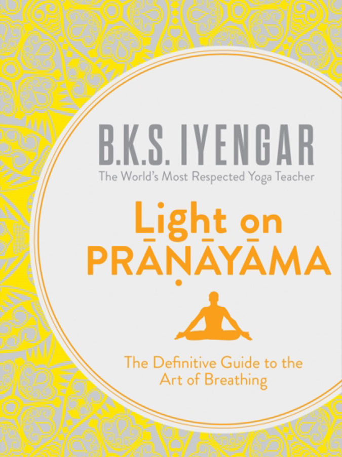 B.K.S. Iyengar Light on Pranayama: The Definitive Guide to the Art of Breathing (Paperback) - Yoga Breathing Techniques for Stress Relief & Meditation at Home