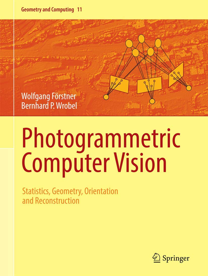 Photogrammetric Computer Vision: Statistics, Geometry, Orientation & 3D Reconstruction - Geometry and Computing Book 11 | For Researchers, Engineers & Students in Remote Sensing & 3D Modeling