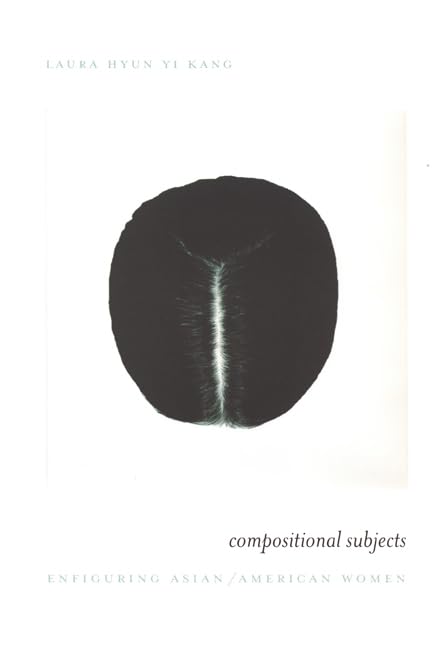 Compositional Subjects: Enfiguring Asian American Women - Exploring Identity, Culture & Representation in Literature & Art