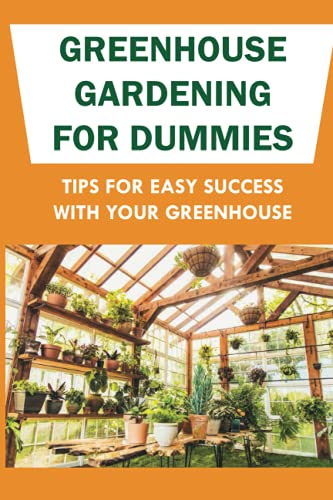 Greenhouse Gardening For Dummies: Easy Success Tips & Vegetable Growing Guide - Perfect for Home Gardeners & Year-Round Planting
