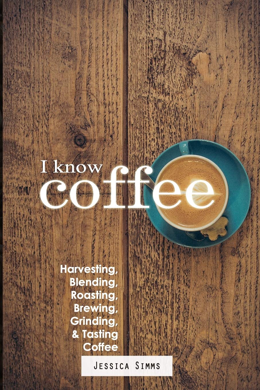 The Complete Guide to Coffee: Harvesting, Blending, Roasting, Brewing & Tasting Techniques - Perfect for Home Baristas & Coffee Enthusiasts