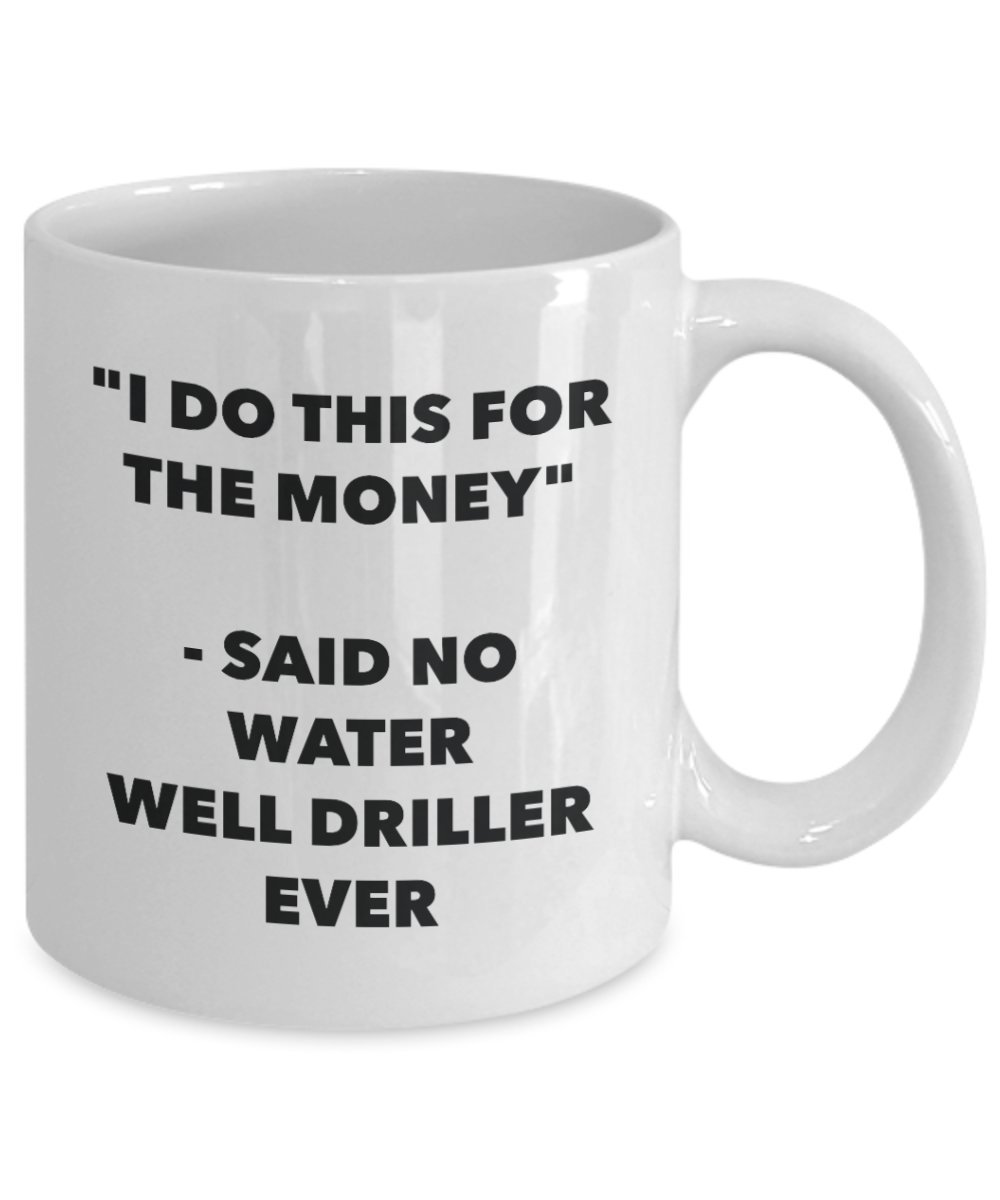 Funny Water Well Driller Mug - 'I Do This for the Money' Said No Driller Ever - Coffee Tea Cocoa Cup - Great Birthday Christmas Gag Gift for Drillers & Construction Workers - Perfect for Office Use, Job Site Breaks & Gift Exchanges