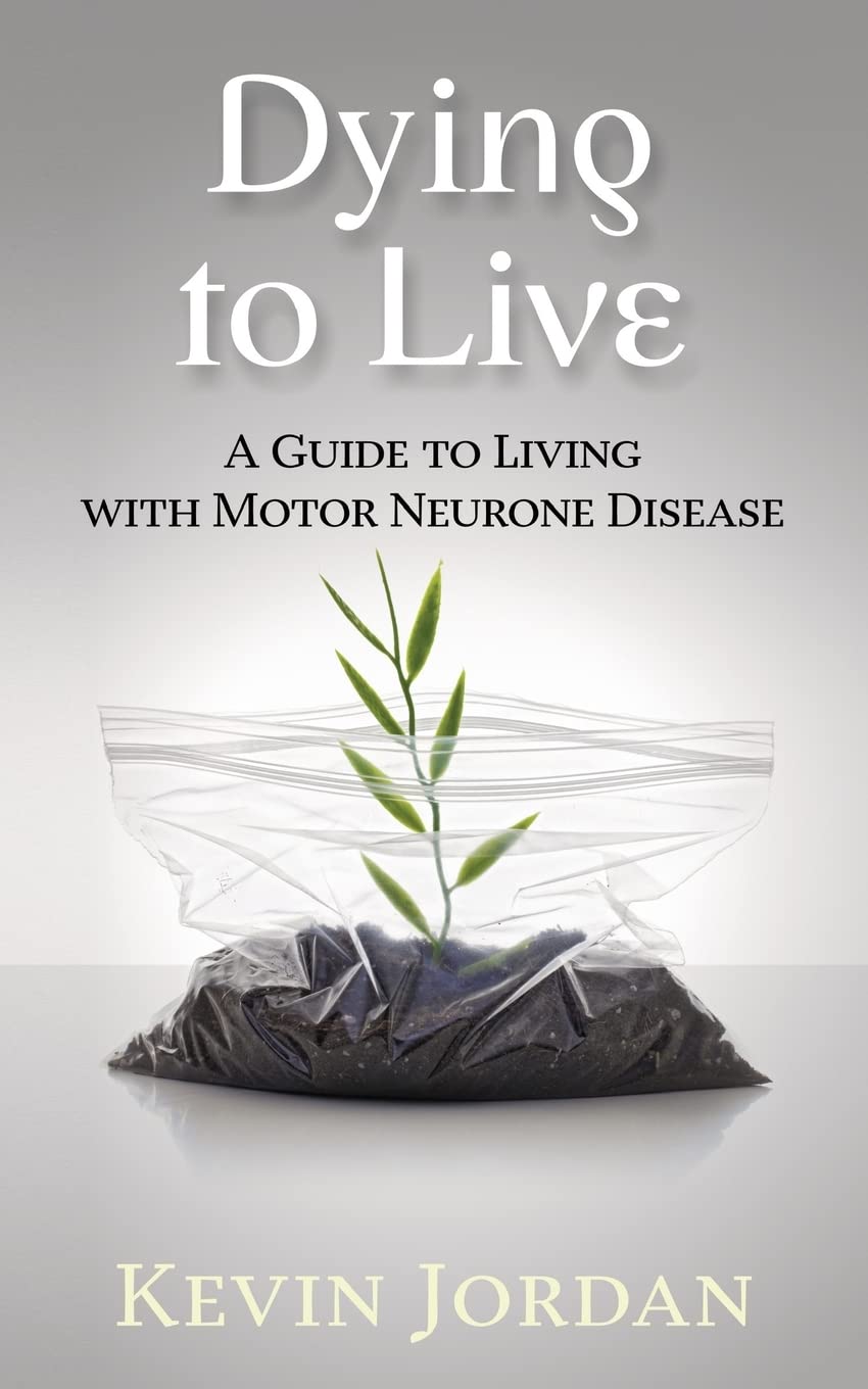 Dying to Live: A Guide to Living with Motor Neurone Disease - Essential Resource for Patients, Caregivers & Families - Home Care & Daily Living Support