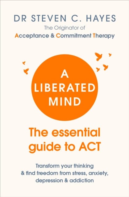 A Liberated Mind: The Essential Guide to ACT Therapy by Dr. Steven Hayes - Transform Your Mental Health & Overcome Anxiety, Depression, and Stress