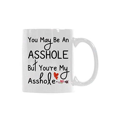 You May Be An Asshole But You're My Asshole Coffee Mug - 11oz White Ceramic Tea Cup, Funny Gift Mug for Friends, Couples & Coworkers - Perfect for Office, Home & Gag Gifts