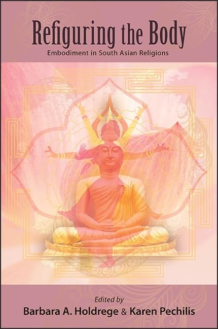 Refiguring the Body: Embodiment in South Asian Religions - Exploring Spiritual Practices and Cultural Traditions for Yoga, Meditation, and Religious Studies