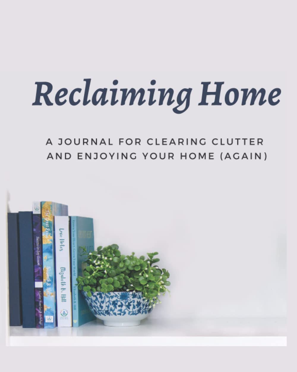 Reclaiming Home: A Decluttering Journal for Organizing & Enjoying Your Space - Perfect for Home Organization, Minimalist Living & Stress Relief