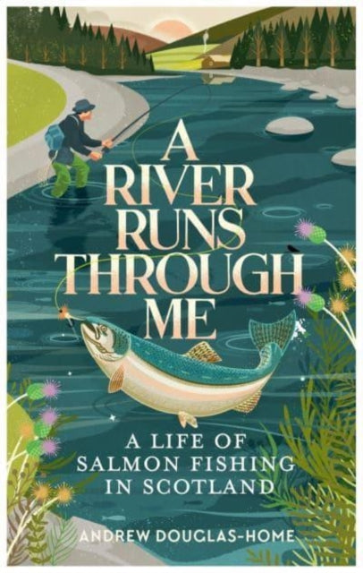 A River Runs Through Me: A Life of Salmon Fishing in Scotland - Memoir of Fly Fishing Adventures in Scottish Highlands (Perfect for Anglers & Outdoor Enthusiasts)