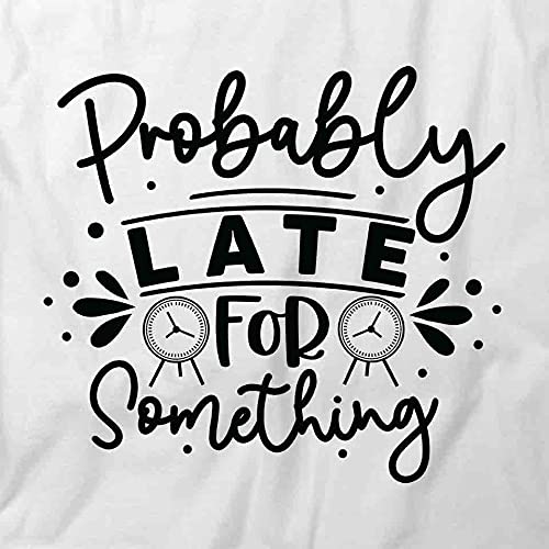 Probably Late for Something T-Shirt | Funny Graphic Printed T-Shirt for Men & Women | Casual Cotton Tee for Everyday Wear, Parties & Gifts