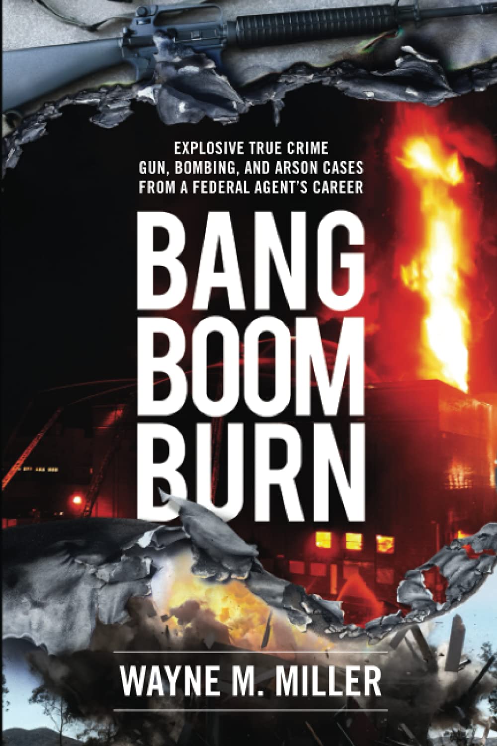 Bang Boom Burn: True Crime Cases of Guns, Bombings & Arson from a Federal Agent | Explosive Investigations & Real FBI Stories | Perfect for Crime Enthusiasts & Mystery Readers