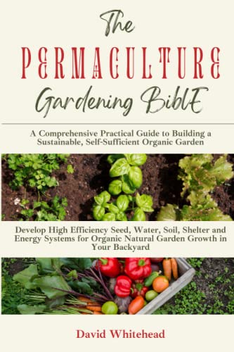 The Permaculture Gardening Bible: Complete Practical Guide to Sustainable Organic Gardening - Build Self-Sufficient Backyard Gardens with High Efficiency Techniques | Perfect for Urban Homesteading, Off-Grid Living & Eco-Friendly Landscaping