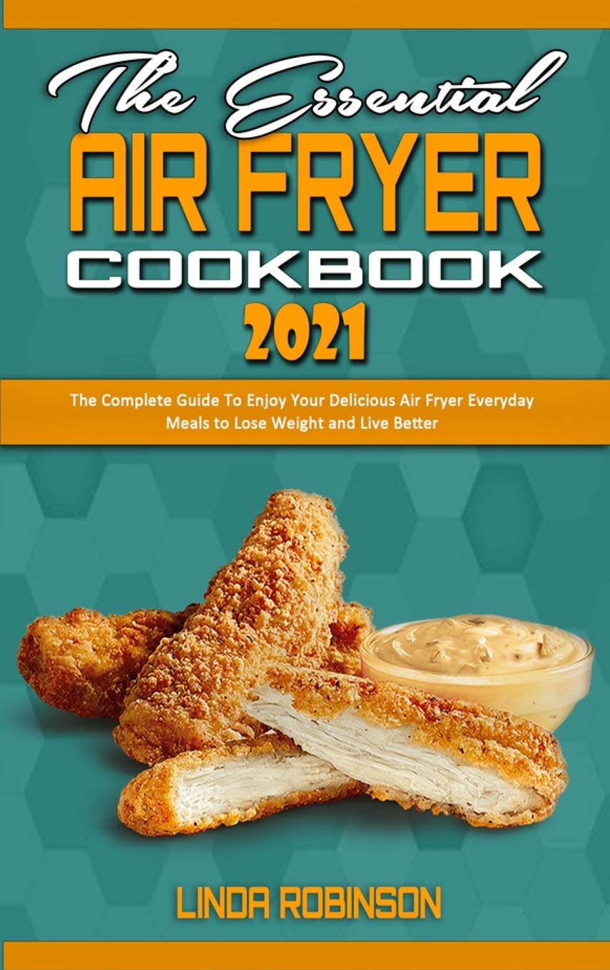 The Essential Air Fryer Cookbook 2021: Complete Guide for Healthy Everyday Meals - Weight Loss Recipes & Easy Air Fryer Cooking for Beginners | Perfect for Quick Dinners, Meal Prep & Family Meals