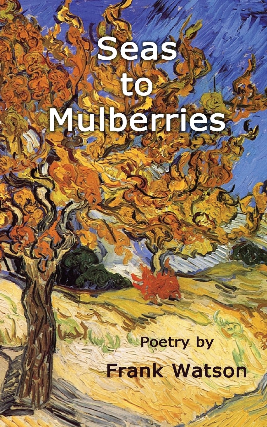 Seas to Mulberries: Poetry Collection by Frank Watson - Perfect for Book Lovers, Poetry Enthusiasts & Gift Ideas