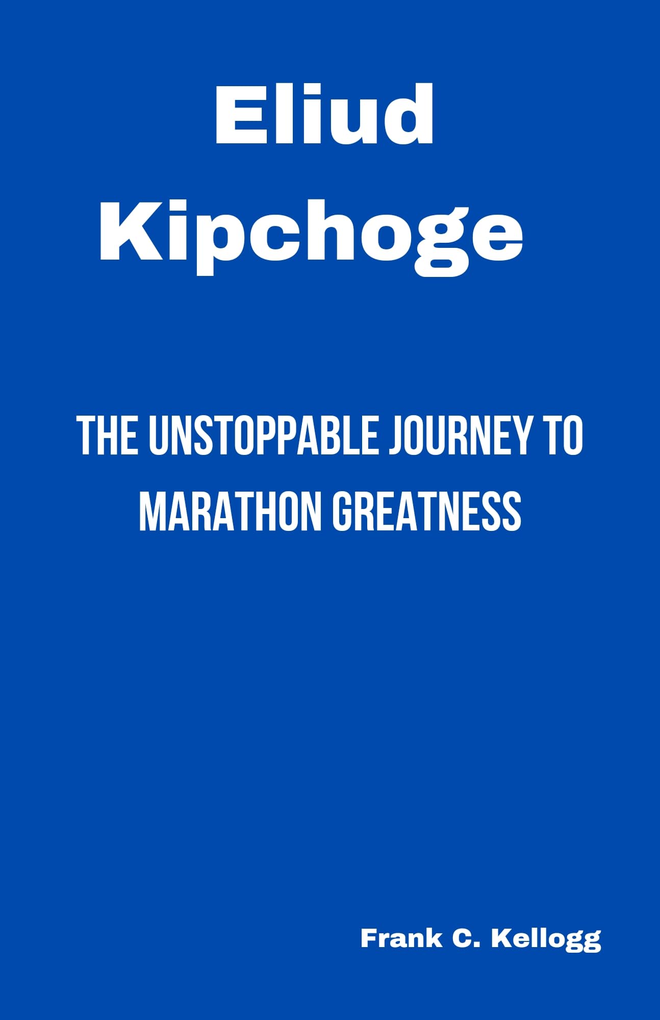 ELIUD KIPCHOGE: The Unstoppable Journey to Marathon Greatness - Inspirational Running Book for Athletes & Marathon Training Motivation