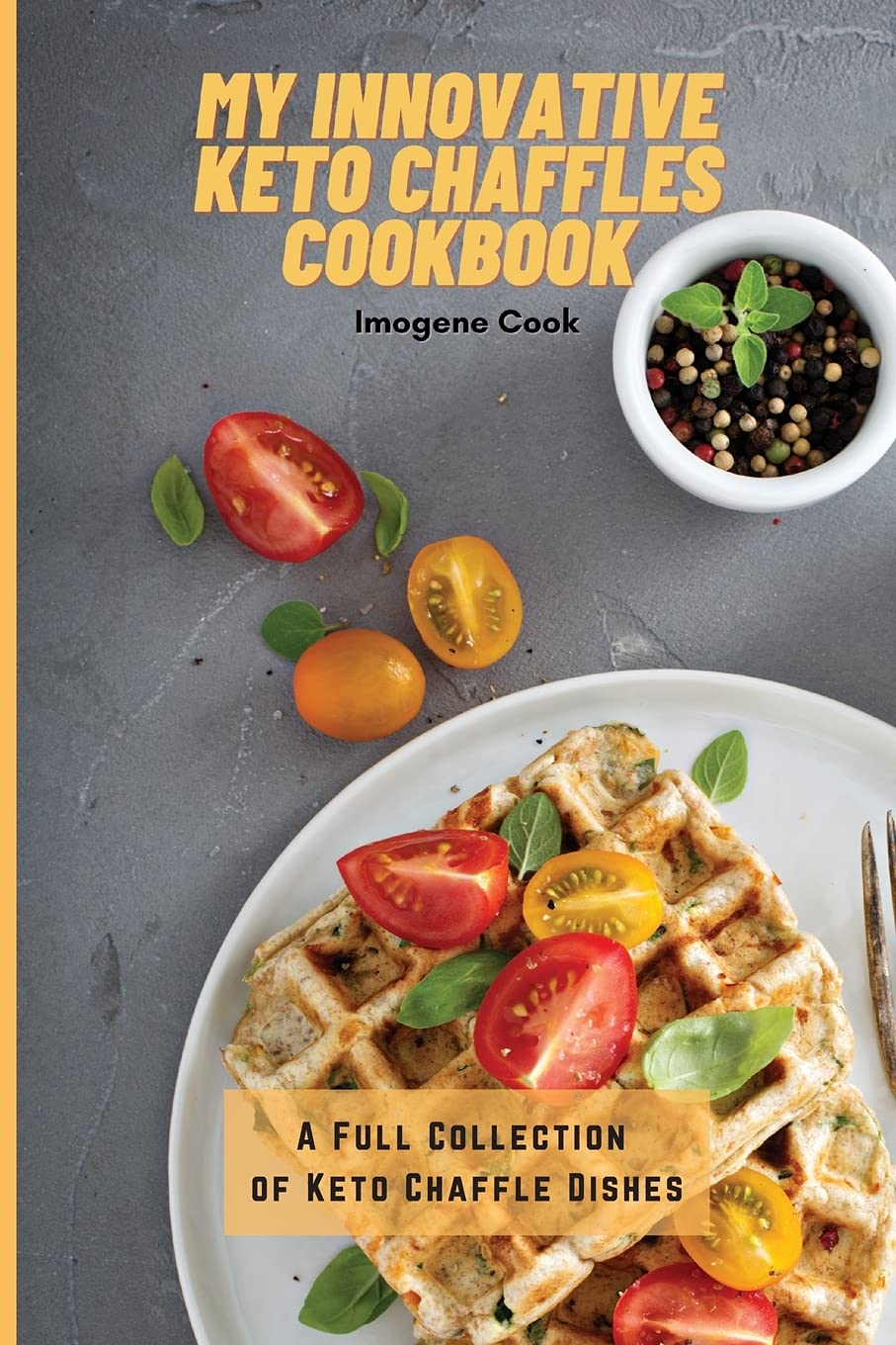 My Innovative Keto Chaffles Cookbook: 50+ Easy Low-Carb Waffle Recipes for Weight Loss | Perfect for Breakfast, Snacks & Ketogenic Diet