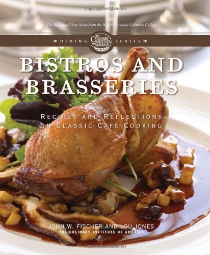 Bistros and Brasseries: Classic Cafe Cooking Recipes & Reflections - The Culinary Institute of America Dining Series | Perfect for Home Chefs & French Cuisine Lovers