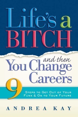 Life's a Bitch and Then You Change Careers: 9 Steps to Get Out of Your Funk and Move Forward - 1st Edition by Andrea Kay | Career Change Self-Help Book for Professionals Seeking New Opportunities