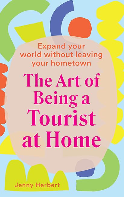 The Art of Being a Tourist at Home: Explore Local Adventures & Expand Your World Without Traveling - Perfect for Staycations, Virtual Travel & Discovering Hidden Gems in Your Hometown