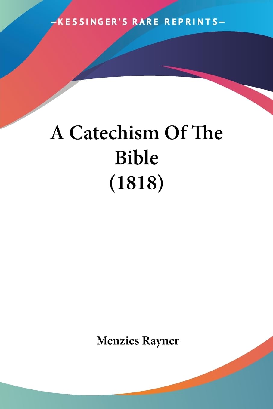 A Catechism Of The Bible (1818) - Vintage Christian Religious Study Guide for Bible Lessons, Sunday School & Historical Theology Research