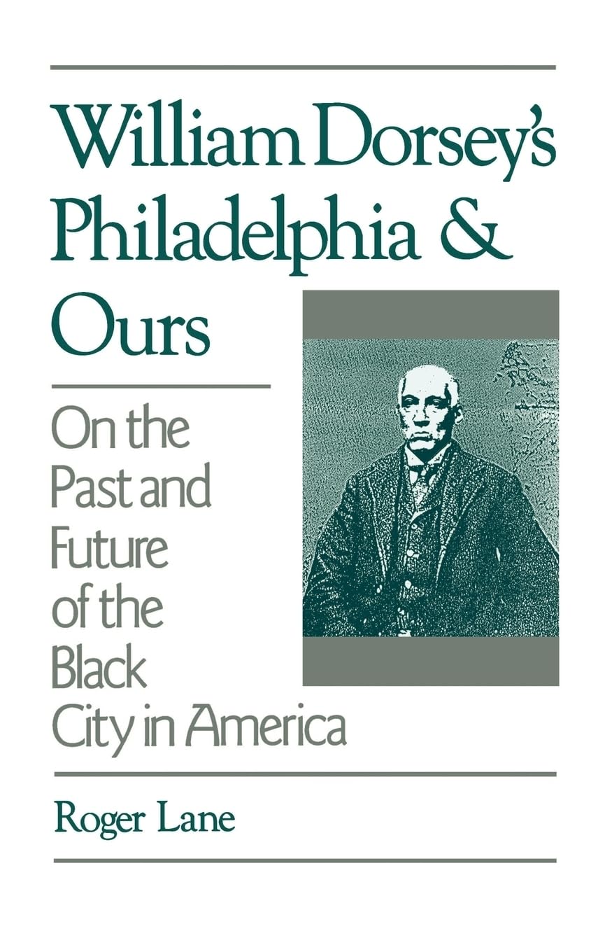 William Dorsey's Philadelphia and Ours: The Past and Future of Black Urban America - Exploring African American History & City Development for Students & Researchers