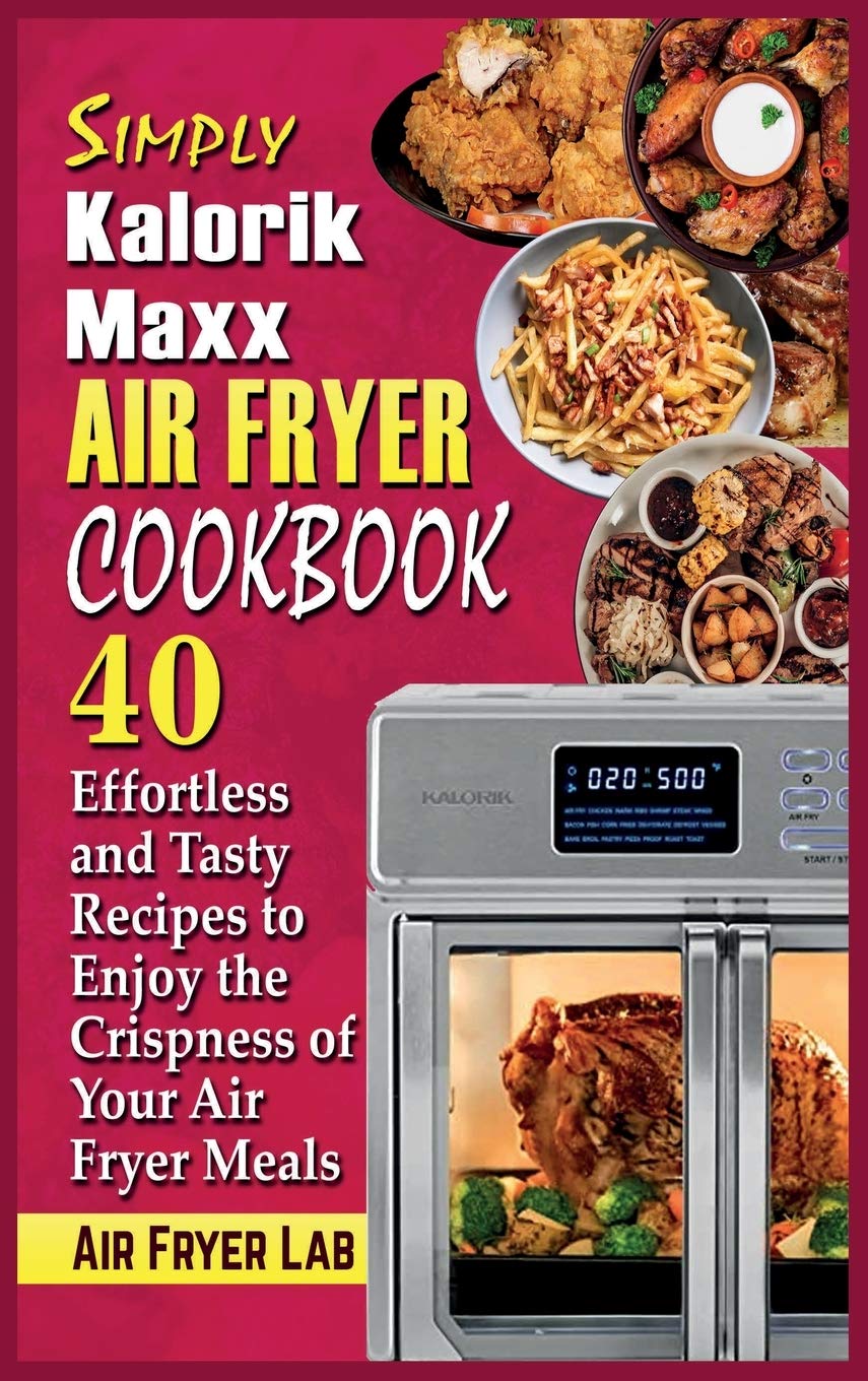 Simply Kalorik Maxx Air Fryer Cookbook: 40 Easy & Delicious Air Fryer Recipes for Crispy Meals - Perfect for Quick Dinners, Healthy Snacks & Family Meals