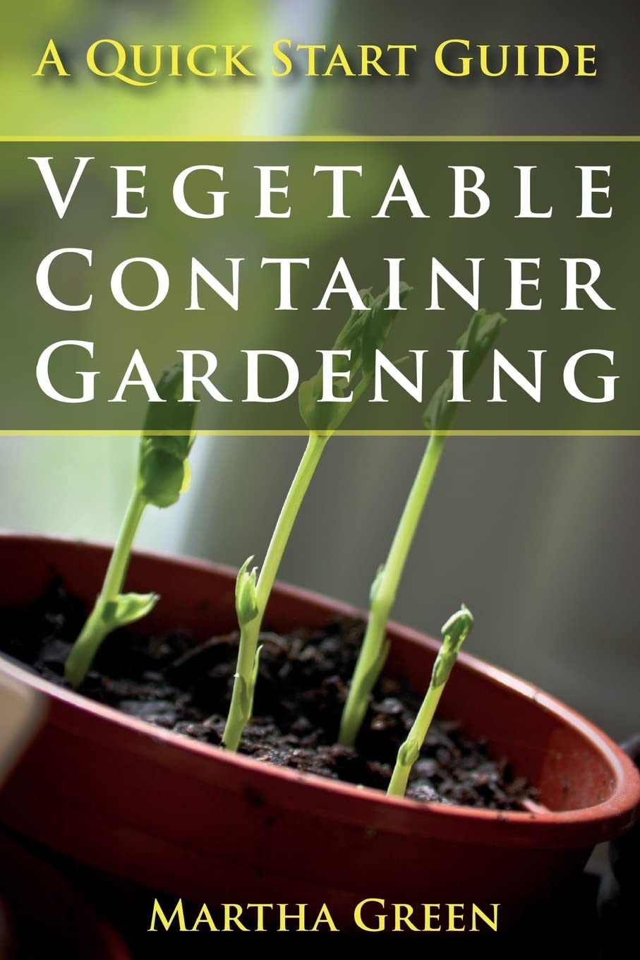 Vegetable Container Gardening: A Quick Start Guide for Beginners - Grow Fresh Herbs & Veggies at Home, Balcony or Small Spaces