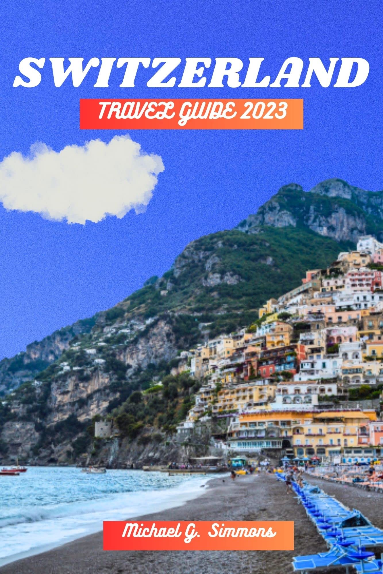 Switzerland Travel Guide 2023: Ultimate Guide to Exploring Switzerland's Top Destinations & Hidden Gems - Perfect for Solo Travelers, Couples & Adventure Seekers