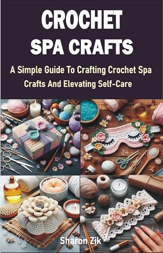 Easy Crochet Spa Crafts Guide: DIY Self-Care Projects for Relaxation & Home Spa | Perfect for Gifts, Bath Accessories & Stress Relief