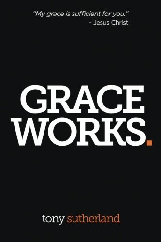 Grace Works by Tony Sutherland - Inspirational Christian Book for Faith & Spiritual Growth - Perfect for Bible Study, Church Groups & Personal Devotion (2014-11-24)
