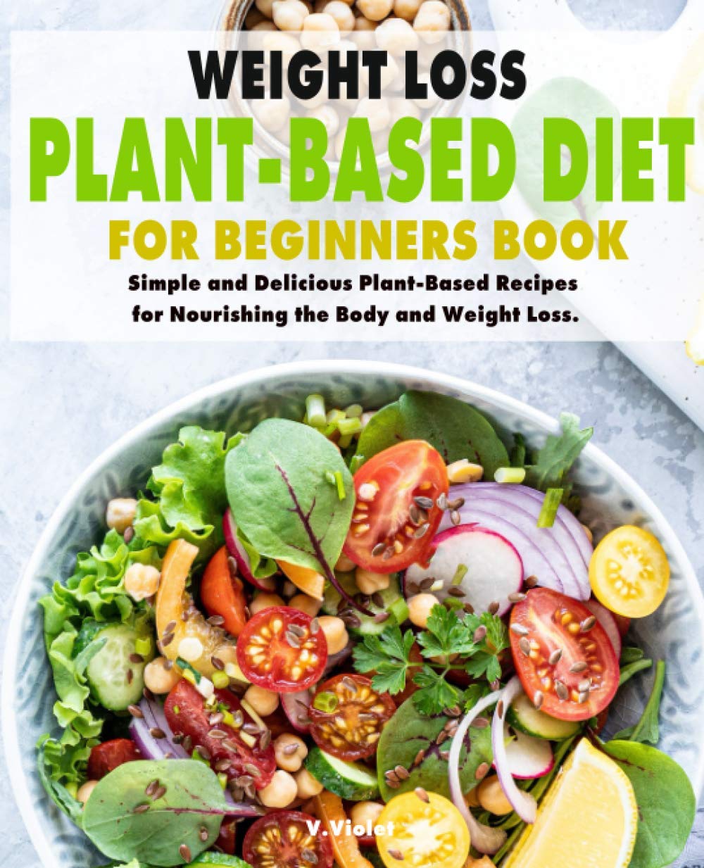 Plant-Based Diet for Weight Loss: Simple & Delicious Vegan Recipes for Beginners | Healthy Meal Plan Cookbook for Body Nourishment & Fat Burning | Perfect for Home Cooking & Healthy Lifestyle