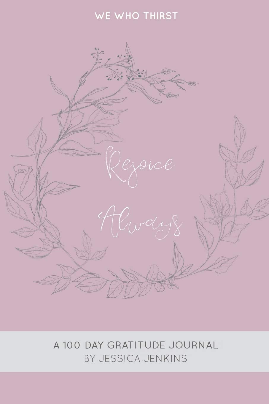 Rejoice Always: A 100 Day Gratitude Journal for Women & Men - Daily Mindfulness Practice, Self-Care Diary, Positive Affirmations Notebook - Perfect for Stress Relief, Personal Growth & Mental Wellness