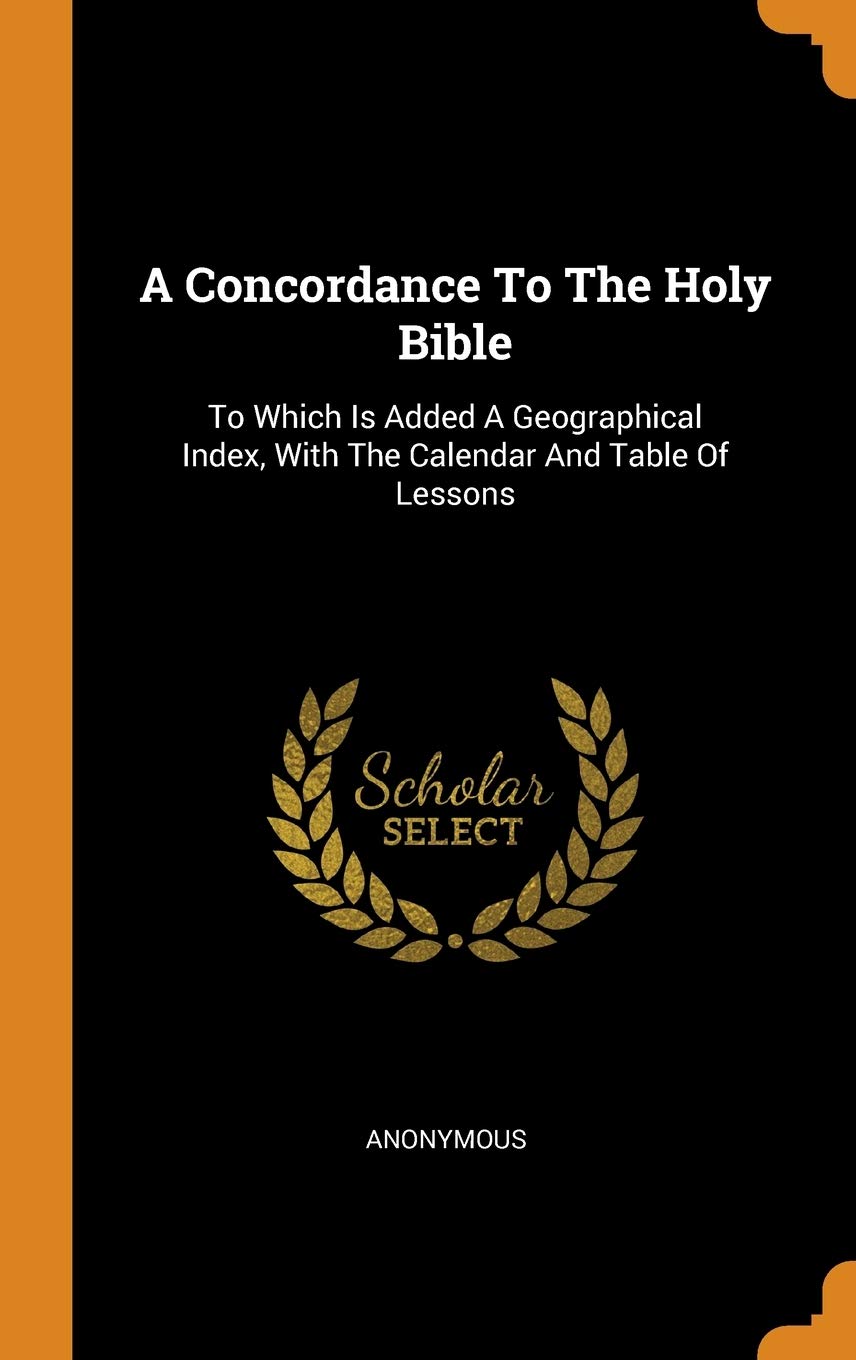 A Concordance To The Holy Bible: Enhanced Edition With Geographical Index, Calendar & Lesson Tables - Perfect For Bible Study, Sermon Preparation & Christian Education