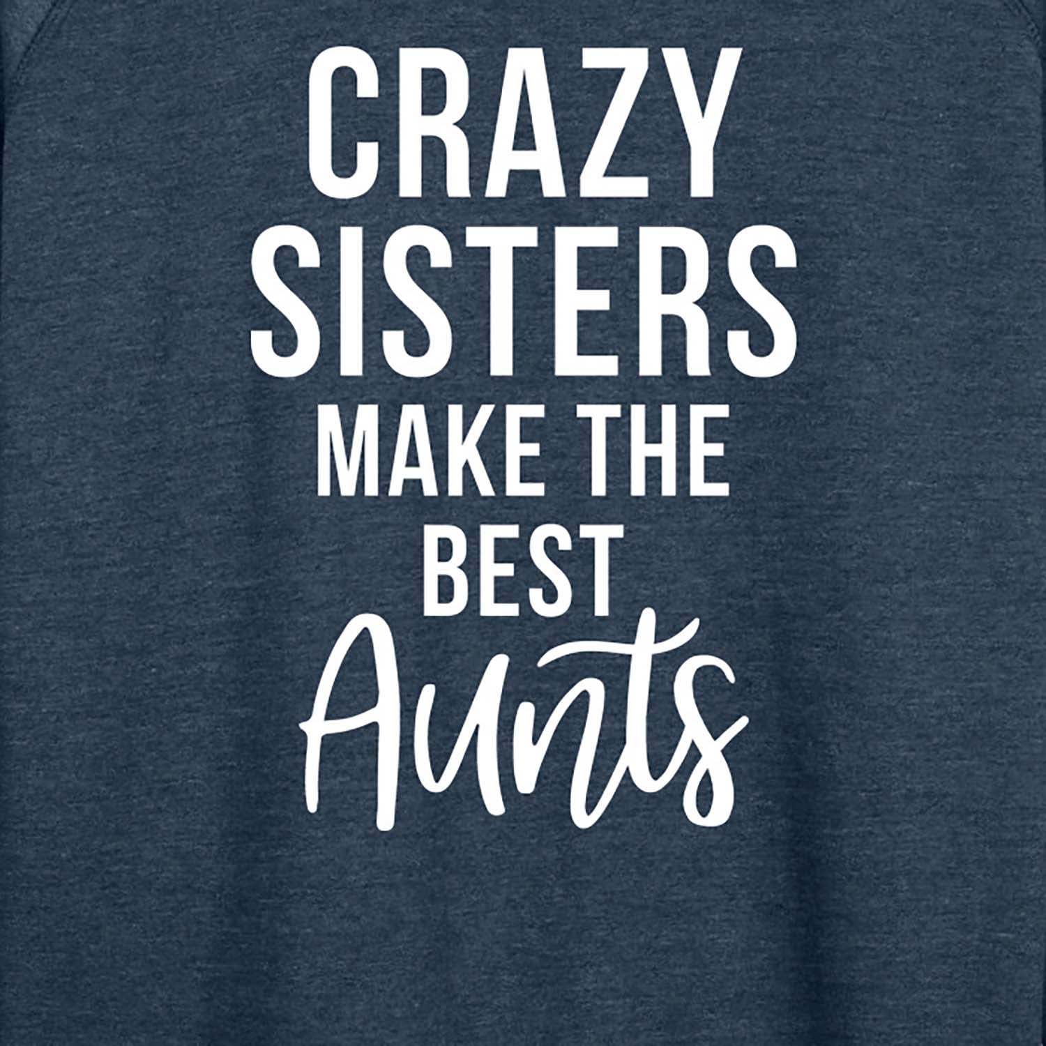 Crazy Sisters Make The Best Aunts - Women's Lightweight French Terry Pullover Hoodie - Perfect for Casual Outings, Family Gatherings & Cozy Lounge Wear