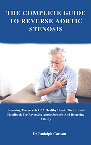 The Complete Guide to Reversing Aortic Stenosis: Secrets for a Healthy Heart - Ultimate Handbook to Improve Heart Health & Restore Vitality (Healthy Heart Series) | For Patients, Caregivers & Heart Wellness Enthusiasts