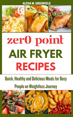 Zero Point Air Fryer Recipes: Quick, Healthy & Delicious Meals for Weight Loss - Perfect for Busy People & Healthy Lifestyle | Easy Cooking for Weight Watchers & Meal Prep