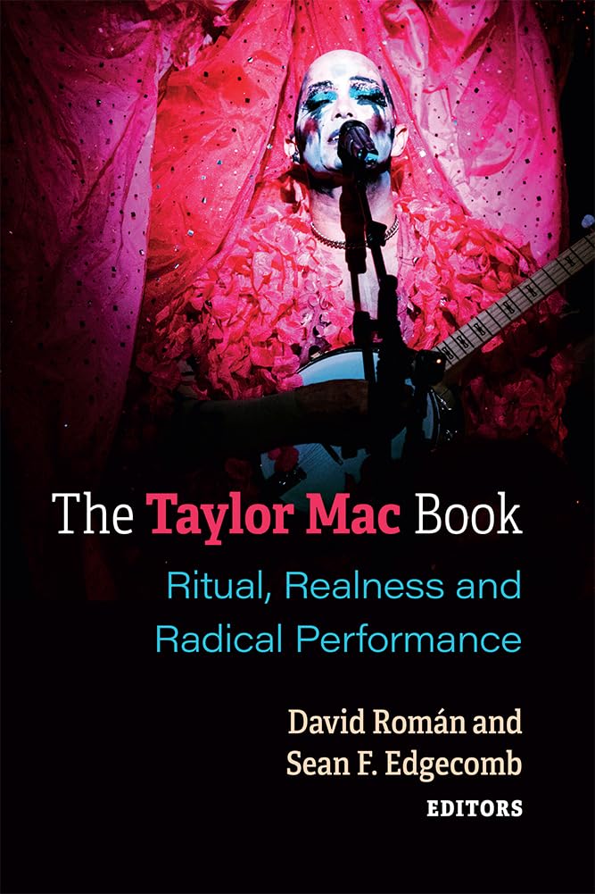 The Taylor Mac Book: Ritual, Realness and Radical Performance - LGBTQ+ Theater & Drama Analysis | Perfect for Theater Studies, Performance Art Research & Queer Theory Discussions