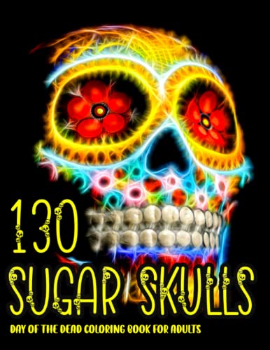 130 Sugar Skulls Day of the Dead Coloring Book for Adults - Stress Relieving Creative Fun Drawings to Calm Down & Reduce Anxiety - Dia de Los Muertos Gift Idea for Men & Women (2021-2022) - Perfect for Relaxation, Art Therapy & Mexican Culture Enthusiasts