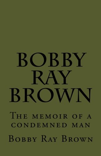 Bobby Ray Brown: The Memoir of a Man Condemned to Die - True Crime Autobiography for Book Clubs & Prison Reform Discussions