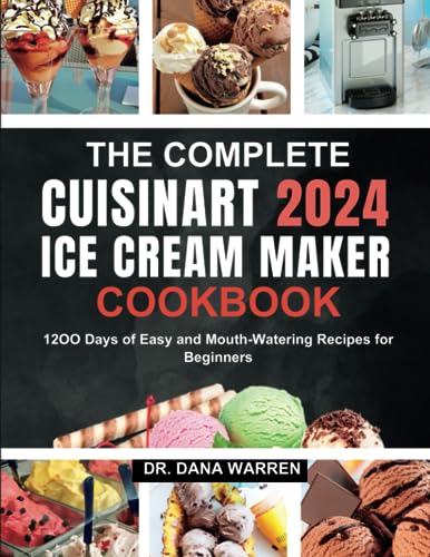 The Complete Cuisinart Ice Cream Maker Cookbook 2024: 1200 Days of Easy & Delicious Homemade Ice Cream Recipes for Beginners - Perfect for Parties, Family Gatherings & Summer Treats