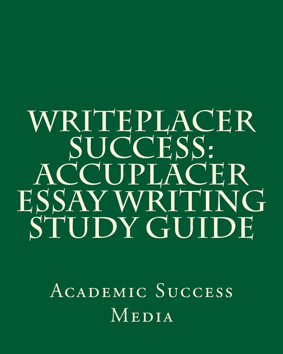 Accuplacer Essay Writing Study Guide - Writeplacer Success Tips & Strategies for College Placement Test Prep | Improve Your Score for Higher Education Admissions