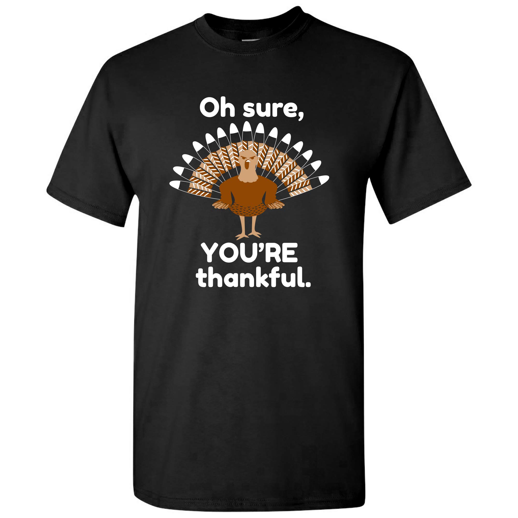 Funny Sarcastic Thanksgiving Turkey T-Shirt - 'Oh Sure, You're Thankful' Graphic Tee for Holiday Parties & Family Gatherings
